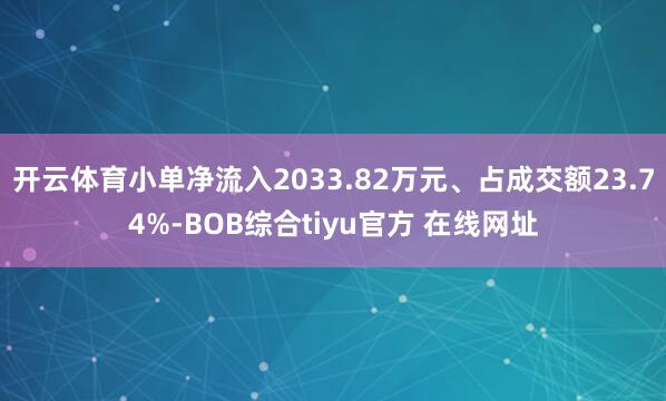 开云体育小单净流入2033.82万元、占成交额23.74%-BOB综合tiyu官方 在线网址