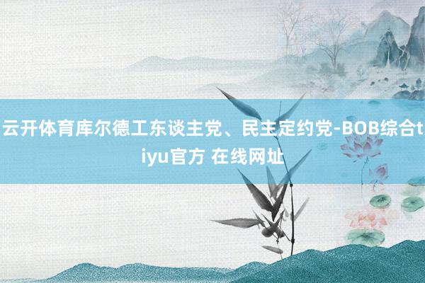 云开体育库尔德工东谈主党、民主定约党-BOB综合tiyu官方 在线网址