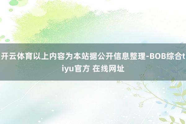 开云体育以上内容为本站据公开信息整理-BOB综合tiyu官方 在线网址