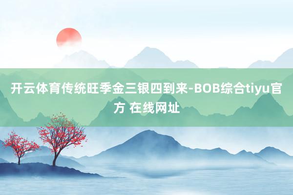 开云体育传统旺季金三银四到来-BOB综合tiyu官方 在线网址