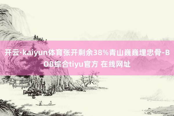 开云·kaiyun体育张开剩余38%青山巍巍埋忠骨-BOB综合tiyu官方 在线网址