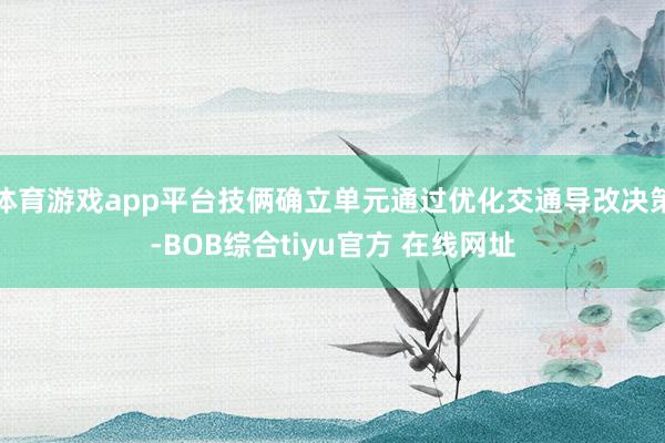 体育游戏app平台技俩确立单元通过优化交通导改决策-BOB综合tiyu官方 在线网址