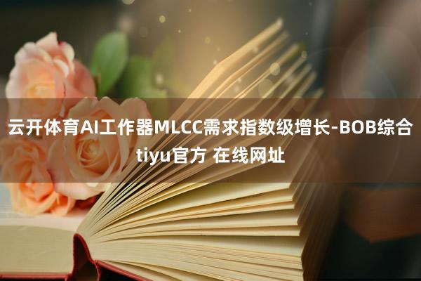云开体育AI工作器MLCC需求指数级增长-BOB综合tiyu官方 在线网址