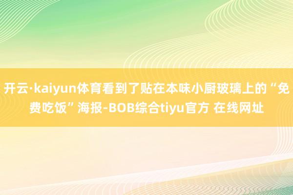 开云·kaiyun体育看到了贴在本味小厨玻璃上的“免费吃饭”海报-BOB综合tiyu官方 在线网址