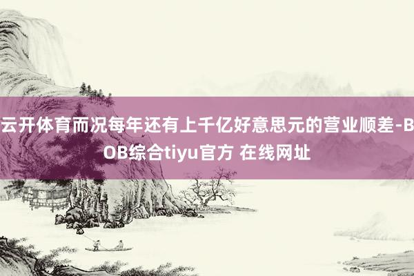 云开体育而况每年还有上千亿好意思元的营业顺差-BOB综合tiyu官方 在线网址