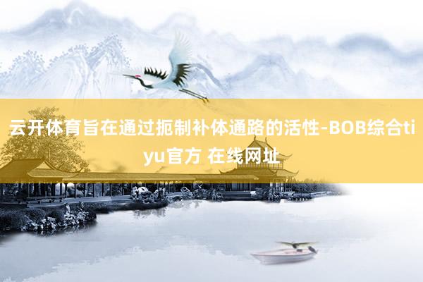 云开体育旨在通过扼制补体通路的活性-BOB综合tiyu官方 在线网址