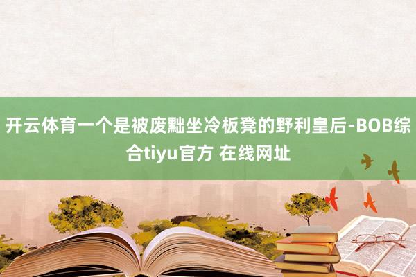 开云体育一个是被废黜坐冷板凳的野利皇后-BOB综合tiyu官方 在线网址