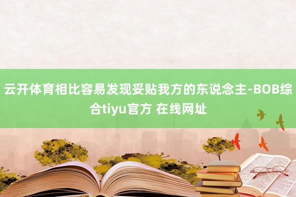 云开体育相比容易发现妥贴我方的东说念主-BOB综合tiyu官方 在线网址