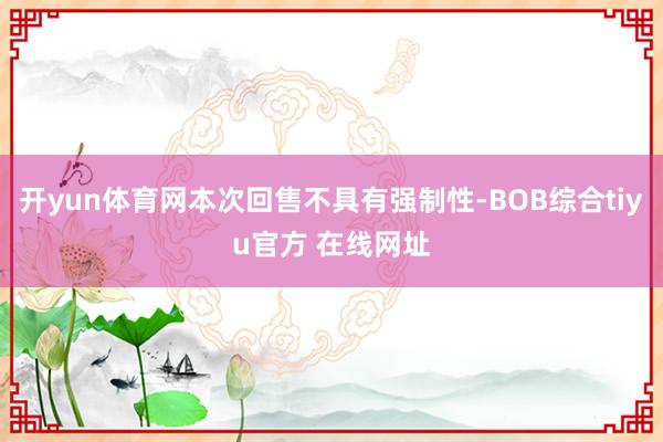 开yun体育网本次回售不具有强制性-BOB综合tiyu官方 在线网址