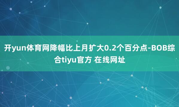 开yun体育网降幅比上月扩大0.2个百分点-BOB综合tiyu官方 在线网址