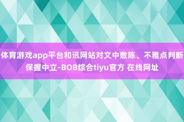 体育游戏app平台和讯网站对文中敷陈、不雅点判断保握中立-BOB综合tiyu官方 在线网址