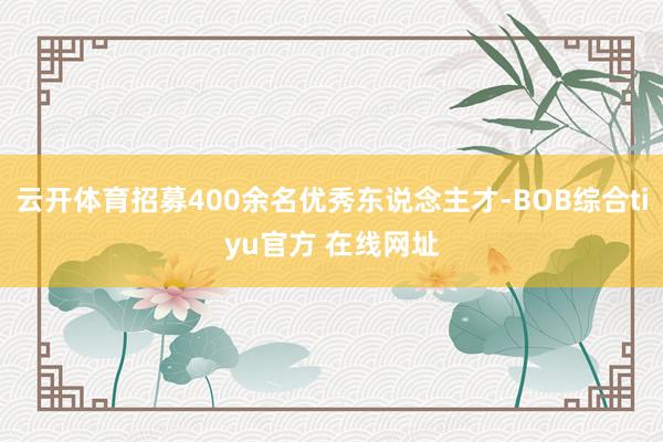 云开体育招募400余名优秀东说念主才-BOB综合tiyu官方 在线网址