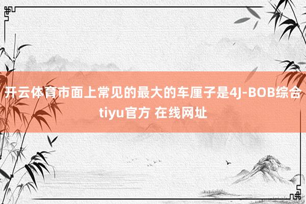 开云体育市面上常见的最大的车厘子是4J-BOB综合tiyu官方 在线网址