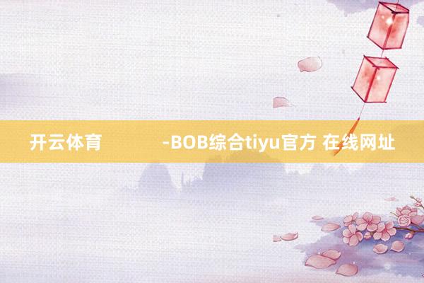 开云体育            -BOB综合tiyu官方 在线网址