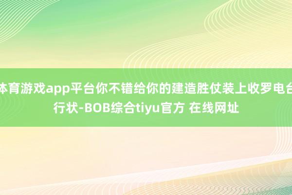 体育游戏app平台你不错给你的建造胜仗装上收罗电台行状-BOB综合tiyu官方 在线网址